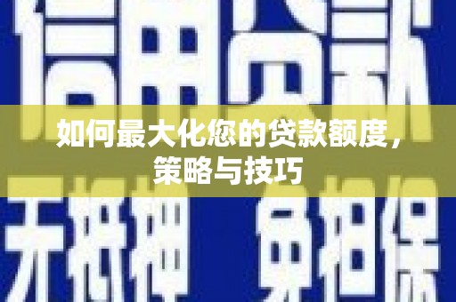 白云鄂博矿区如何最大化您的贷款额度，策略与技巧