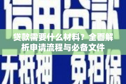 白云鄂博矿区贷款需要什么材料？全面解析申请流程与必备文件