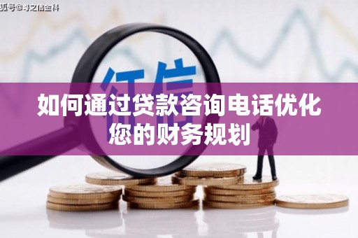 白云鄂博矿区如何通过贷款咨询电话优化您的财务规划