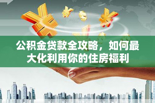 白云鄂博矿区公积金贷款全攻略，如何最大化利用你的住房福利