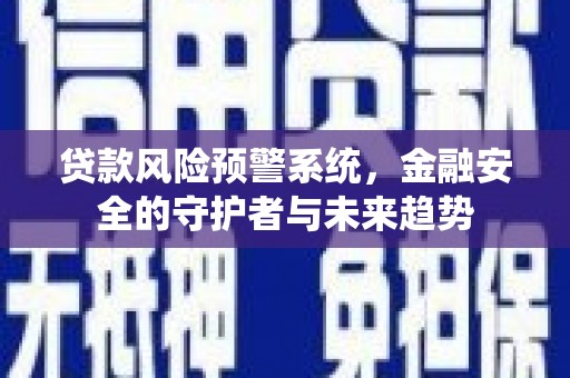 白云鄂博矿区贷款风险预警系统，金融安全的守护者与未来趋势