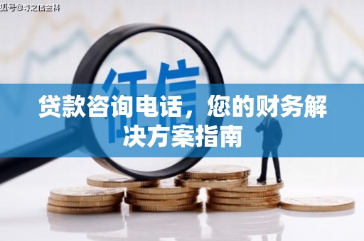 白云鄂博矿区贷款咨询电话，您的财务解决方案指南