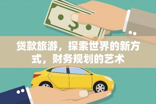 白云鄂博矿区贷款旅游，探索世界的新方式，财务规划的艺术