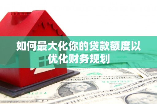 白云鄂博矿区如何最大化你的贷款额度以优化财务规划