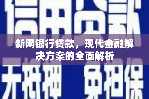 白云鄂博矿区新网银行贷款，现代金融解决方案的全面解析