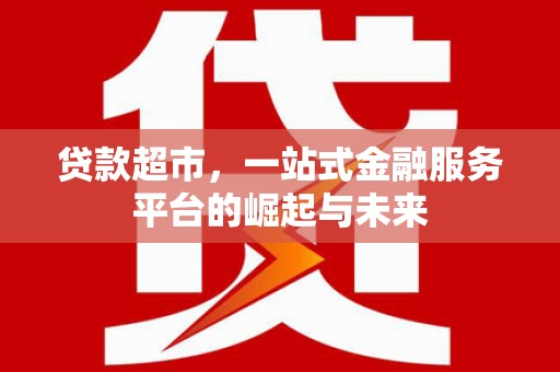 白云鄂博矿区贷款超市，一站式金融服务平台的崛起与未来