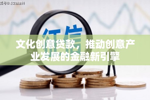 白云鄂博矿区文化创意贷款，推动创意产业发展的金融新引擎