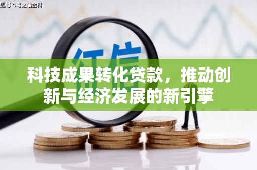 白云鄂博矿区科技成果转化贷款，推动创新与经济发展的新引擎