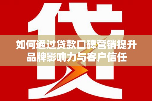 白云鄂博矿区如何通过贷款口碑营销提升品牌影响力与客户信任