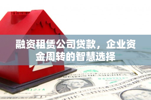白云鄂博矿区融资租赁公司贷款，企业资金周转的智慧选择
