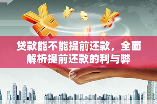白云鄂博矿区贷款能不能提前还款，全面解析提前还款的利与弊