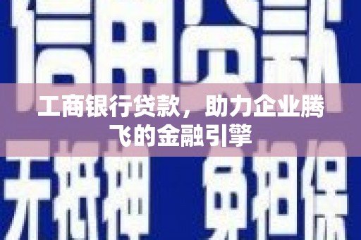 白云鄂博矿区工商银行贷款，助力企业腾飞的金融引擎