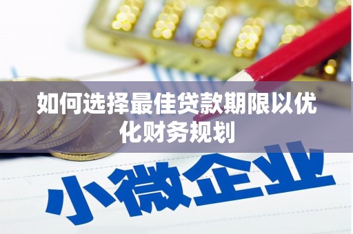 白云鄂博矿区如何选择最佳贷款期限以优化财务规划