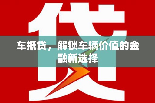 白云鄂博矿区车抵贷，解锁车辆价值的金融新选择