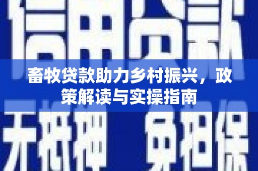 白云鄂博矿区畜牧贷款助力乡村振兴，政策解读与实操指南