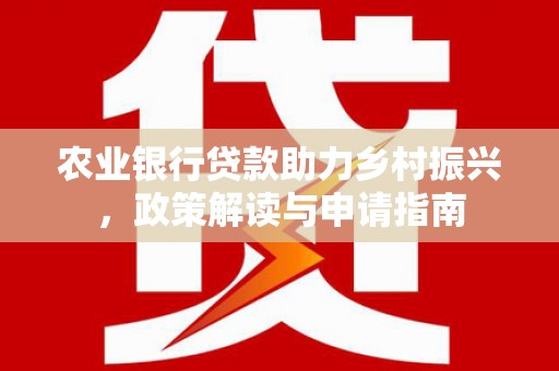 白云鄂博矿区农业银行贷款助力乡村振兴，政策解读与申请指南