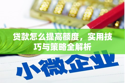 白云鄂博矿区贷款怎么提高额度，实用技巧与策略全解析