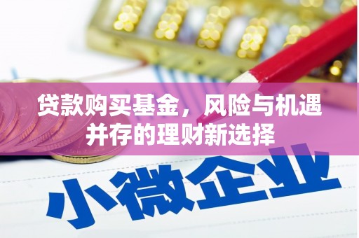 白云鄂博矿区贷款购买基金，风险与机遇并存的理财新选择
