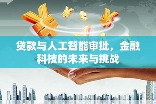 白云鄂博矿区贷款与人工智能审批，金融科技的未来与挑战