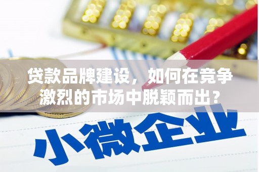 白云鄂博矿区贷款品牌建设，如何在竞争激烈的市场中脱颖而出？