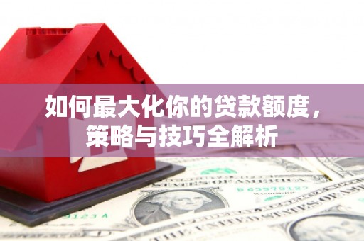 白云鄂博矿区如何最大化你的贷款额度，策略与技巧全解析