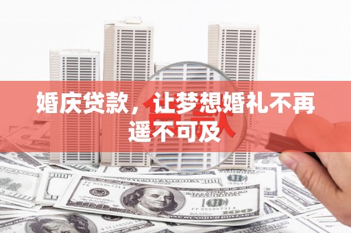 白云鄂博矿区婚庆贷款，让梦想婚礼不再遥不可及