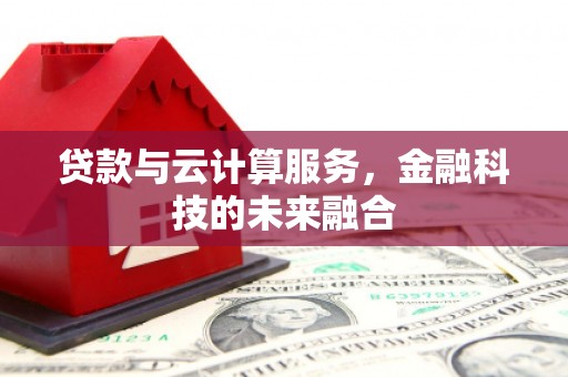 白云鄂博矿区贷款与云计算服务，金融科技的未来融合