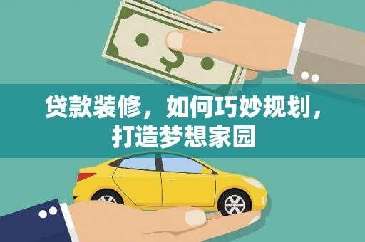 白云鄂博矿区贷款装修，如何巧妙规划，打造梦想家园