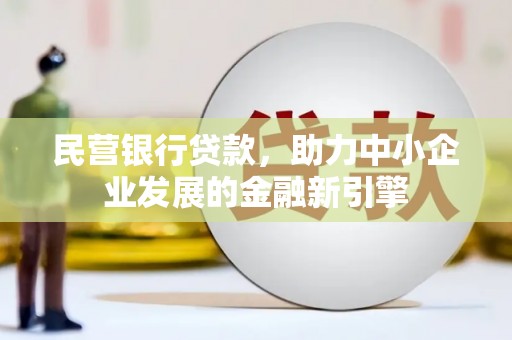 白云鄂博矿区民营银行贷款，助力中小企业发展的金融新引擎
