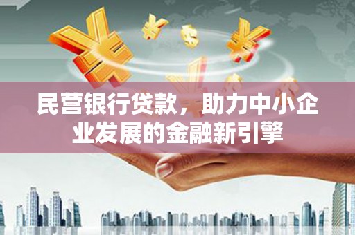 白云鄂博矿区民营银行贷款，助力中小企业发展的金融新引擎