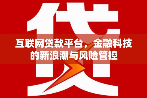 白云鄂博矿区互联网贷款平台，金融科技的新浪潮与风险管控