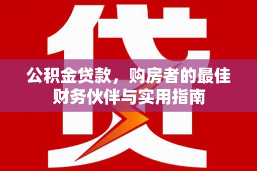 白云鄂博矿区公积金贷款，购房者的最佳财务伙伴与实用指南