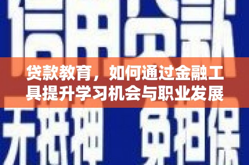 白云鄂博矿区贷款教育，如何通过金融工具提升学习机会与职业发展