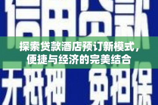白云鄂博矿区探索贷款酒店预订新模式，便捷与经济的完美结合