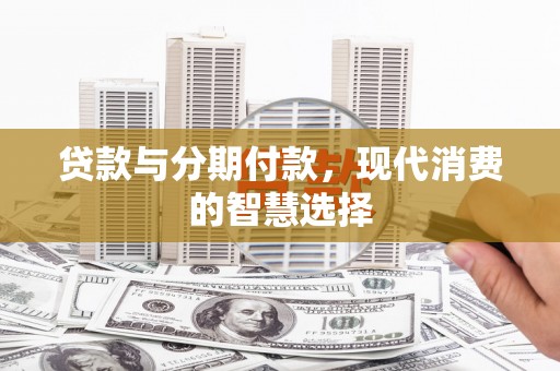 白云鄂博矿区贷款与分期付款，现代消费的智慧选择