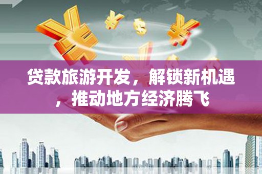白云鄂博矿区贷款旅游开发，解锁新机遇，推动地方经济腾飞