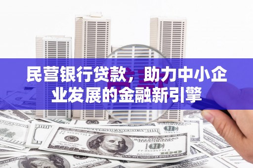 白云鄂博矿区民营银行贷款，助力中小企业发展的金融新引擎