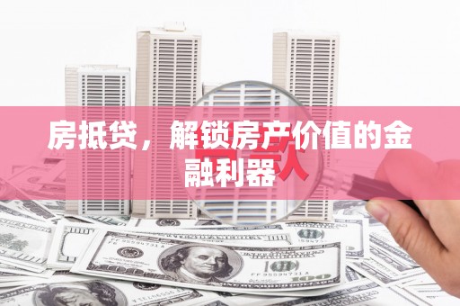 白云鄂博矿区房抵贷，解锁房产价值的金融利器