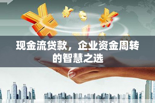 白云鄂博矿区现金流贷款，企业资金周转的智慧之选