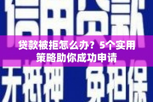 白云鄂博矿区贷款被拒怎么办？5个实用策略助你成功申请