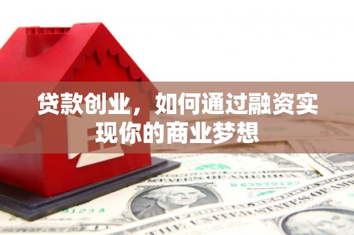 白云鄂博矿区贷款创业，如何通过融资实现你的商业梦想