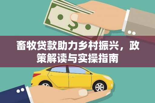 白云鄂博矿区畜牧贷款助力乡村振兴，政策解读与实操指南
