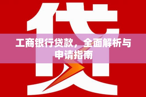 白云鄂博矿区工商银行贷款，全面解析与申请指南