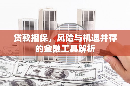 白云鄂博矿区贷款担保，风险与机遇并存的金融工具解析