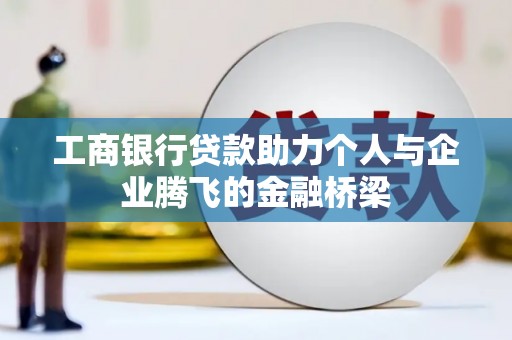 白云鄂博矿区工商银行贷款助力个人与企业腾飞的金融桥梁