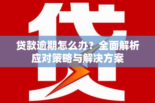 白云鄂博矿区贷款逾期怎么办？全面解析应对策略与解决方案