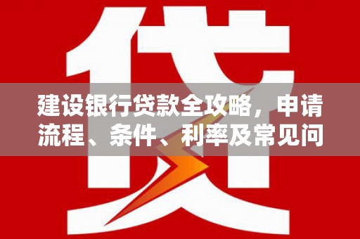 白云鄂博矿区建设银行贷款全攻略，申请流程、条件、利率及常见问题解答