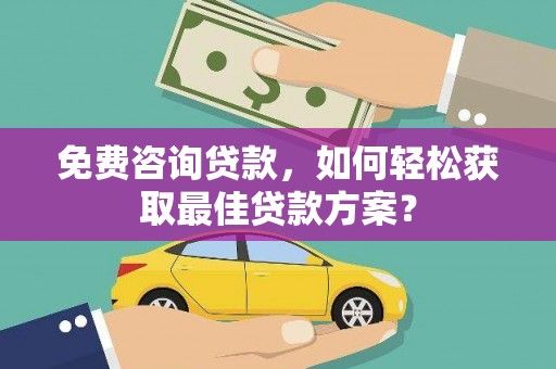 白云鄂博矿区免费咨询贷款，如何轻松获取最佳贷款方案？
